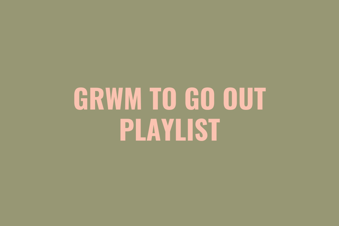 GRWM to Go Out Playlist